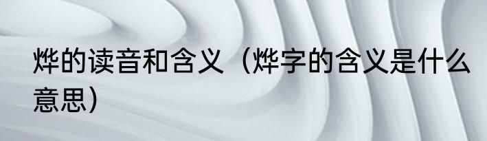 烨的读音和含义（烨字的含义是什么意思）