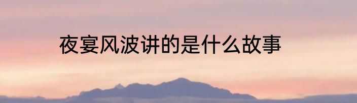 夜宴风波讲的是什么故事