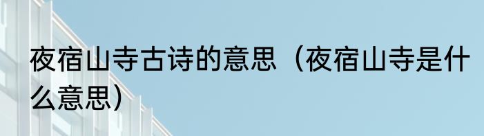 夜宿山寺古诗的意思（夜宿山寺是什么意思）