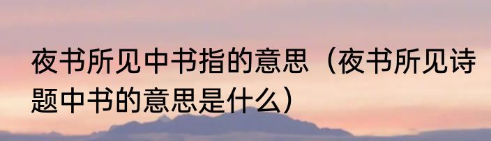 夜书所见中书指的意思（夜书所见诗题中书的意思是什么）