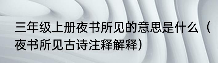 三年级上册夜书所见的意思是什么（夜书所见古诗注释解释）