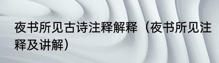 夜书所见古诗注释解释（夜书所见注释及讲解）
