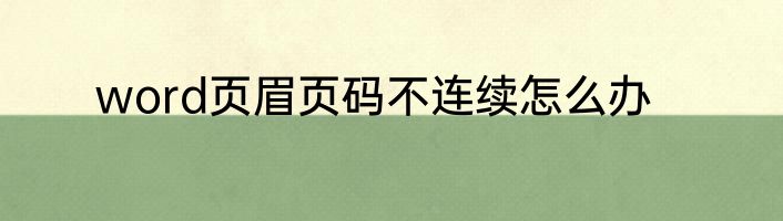 word页眉页码不连续怎么办