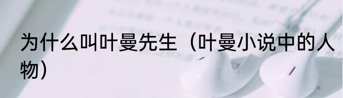 为什么叫叶曼先生（叶曼小说中的人物）