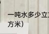 一吨水多少立方（水费一吨是多少立方米）