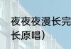 夜夜夜漫长完整版原唱（夜夜夜太漫长原唱）