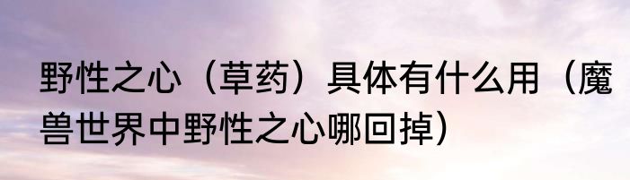 野性之心（草药）具体有什么用（魔兽世界中野性之心哪回掉）