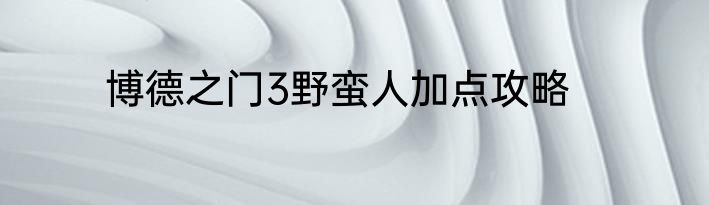 博德之门3野蛮人加点攻略
