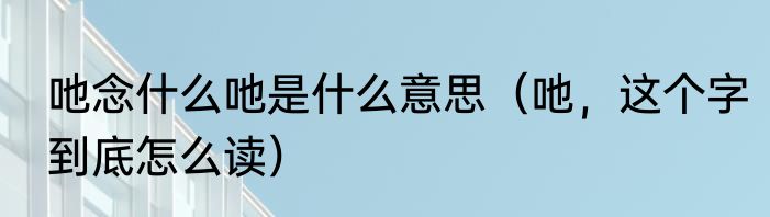 吔念什么吔是什么意思（吔，这个字到底怎么读）