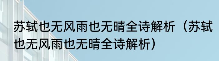 苏轼也无风雨也无晴全诗解析（苏轼也无风雨也无晴全诗解析）