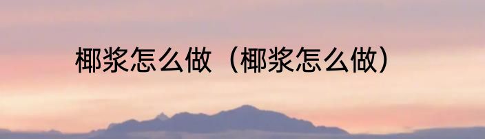椰浆怎么做（椰浆怎么做）