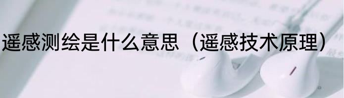 遥感测绘是什么意思（遥感技术原理）