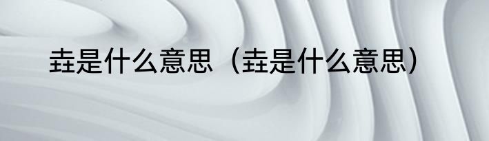 垚是什么意思（垚是什么意思）