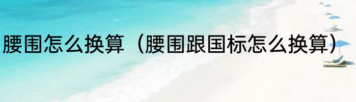 腰围怎么换算（腰围跟国标怎么换算）