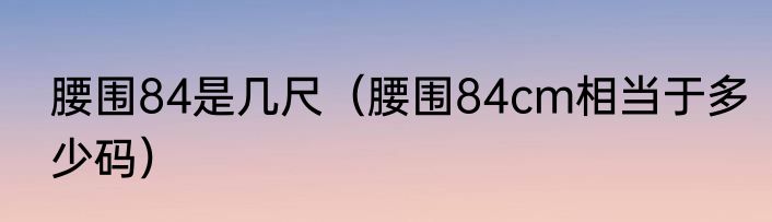 腰围84是几尺（腰围84cm相当于多少码）