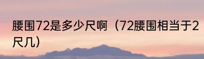 腰围72是多少尺啊（72腰围相当于2尺几）