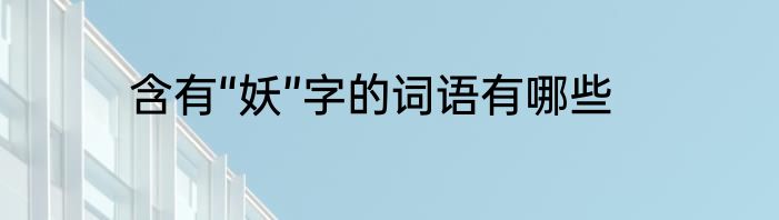 含有“妖”字的词语有哪些