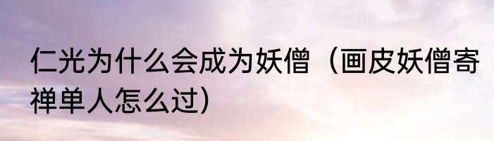 仁光为什么会成为妖僧（画皮妖僧寄禅单人怎么过）