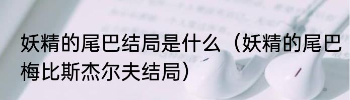 妖精的尾巴结局是什么（妖精的尾巴梅比斯杰尔夫结局）