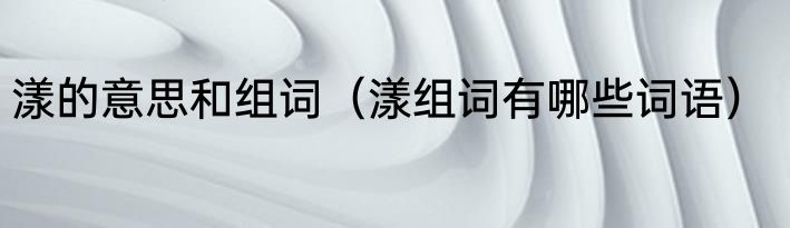 漾的意思和组词（漾组词有哪些词语）