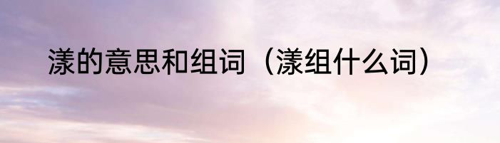 漾的意思和组词（漾组什么词）