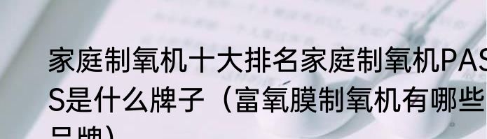 家庭制氧机十大排名家庭制氧机PASS是什么牌子（富氧膜制氧机有哪些品牌）