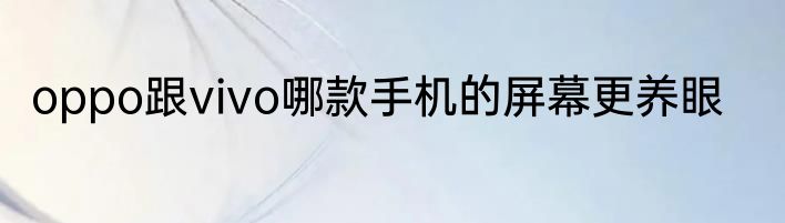 oppo跟vivo哪款手机的屏幕更养眼