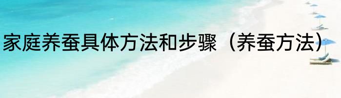 家庭养蚕具体方法和步骤（养蚕方法）
