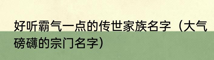 好听霸气一点的传世家族名字（大气磅礴的宗门名字）
