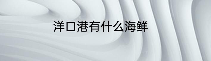 洋口港有什么海鲜