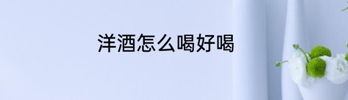 洋酒怎么喝好喝