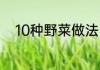 10种野菜做法（野菜灰灰菜做法）