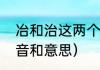 冶和治这两个字该怎么念（冶治的读音和意思）
