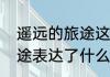 遥远的旅途这首歌的意思（遥远的旅途表达了什么）