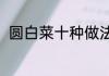圆白菜十种做法（圆白菜十种做法）