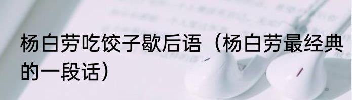 杨白劳吃饺子歇后语（杨白劳最经典的一段话）