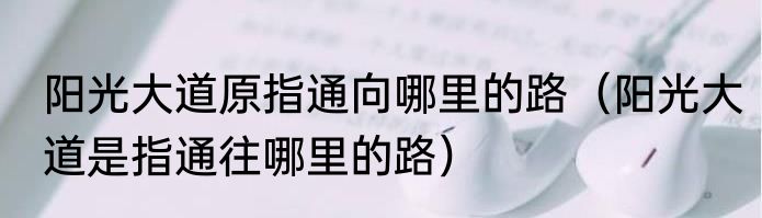 阳光大道原指通向哪里的路（阳光大道是指通往哪里的路）