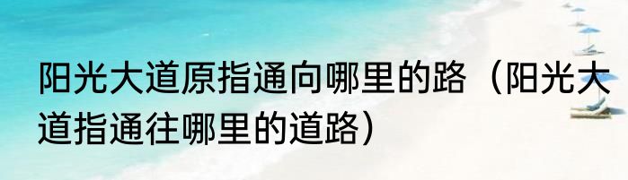 阳光大道原指通向哪里的路（阳光大道指通往哪里的道路）