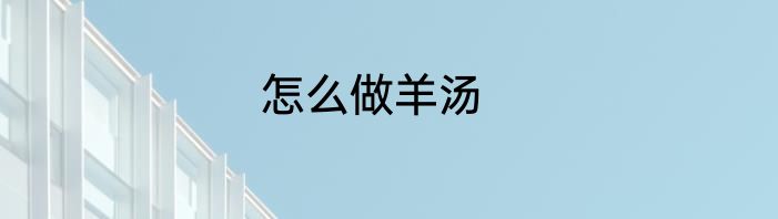 怎么做羊汤