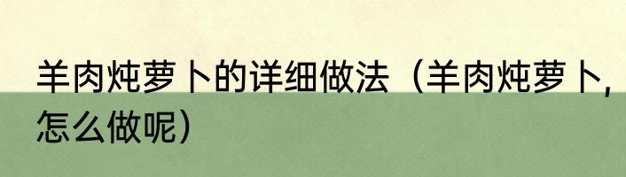 羊肉炖萝卜的详细做法（羊肉炖萝卜,怎么做呢）