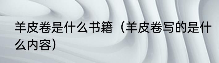 羊皮卷是什么书籍（羊皮卷写的是什么内容）