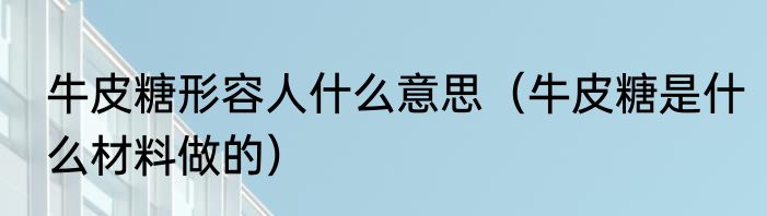 牛皮糖形容人什么意思（牛皮糖是什么材料做的）