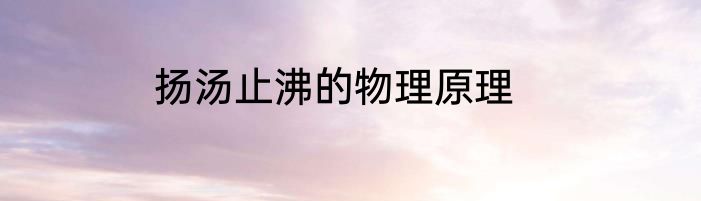扬汤止沸的物理原理