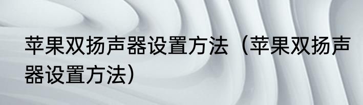 苹果双扬声器设置方法（苹果双扬声器设置方法）