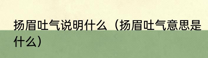 扬眉吐气说明什么（扬眉吐气意思是什么）