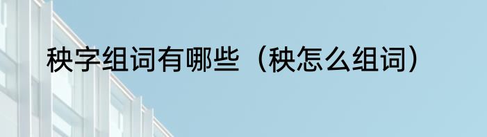 秧字组词有哪些（秧怎么组词）