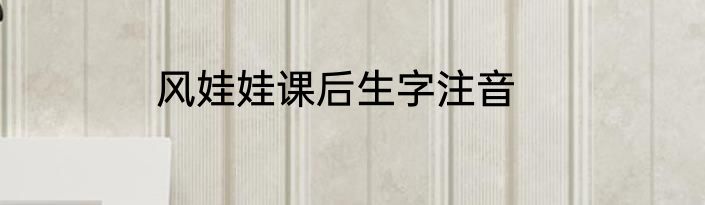 风娃娃课后生字注音