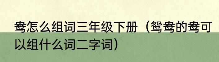 鸯怎么组词三年级下册（鸳鸯的鸯可以组什么词二字词）