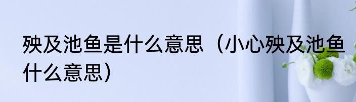 殃及池鱼是什么意思（小心殃及池鱼什么意思）