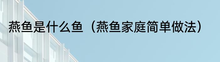 燕鱼是什么鱼（燕鱼家庭简单做法）